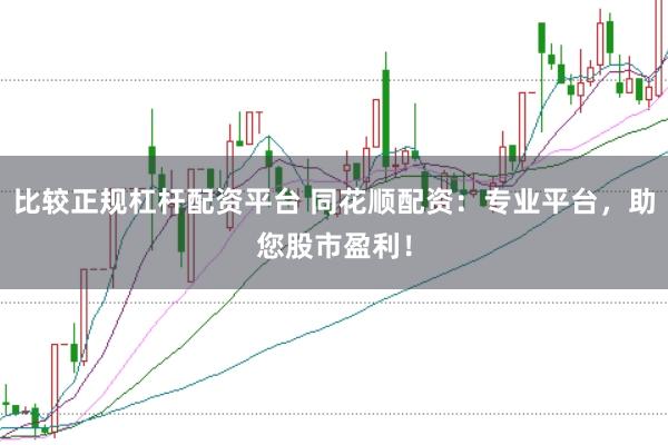 比较正规杠杆配资平台 同花顺配资：专业平台，助您股市盈利！