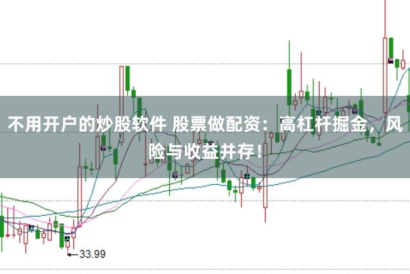 不用开户的炒股软件 股票做配资：高杠杆掘金，风险与收益并存！