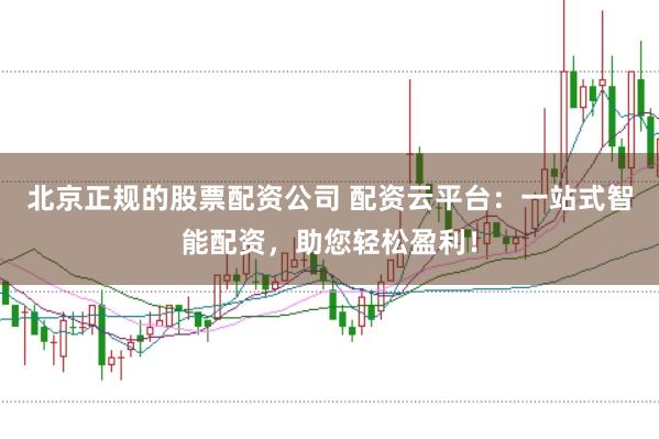北京正规的股票配资公司 配资云平台：一站式智能配资，助您轻松盈利！