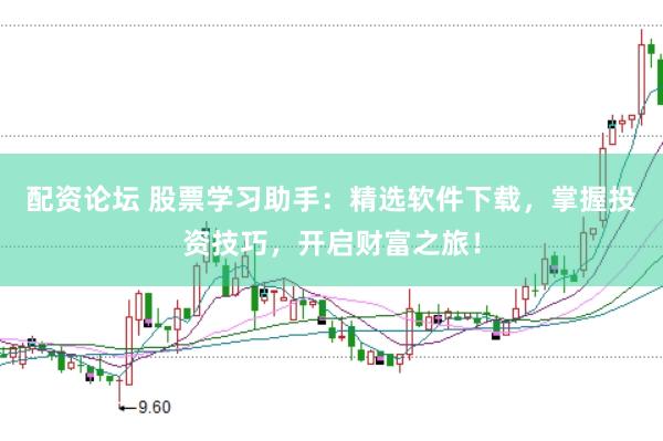 配资论坛 股票学习助手：精选软件下载，掌握投资技巧，开启财富之旅！