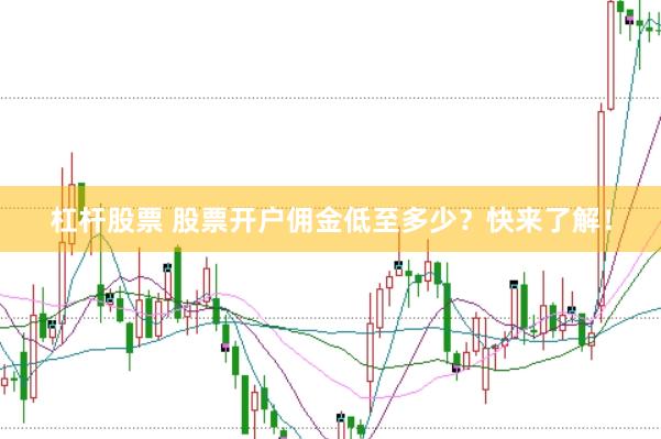 杠杆股票 股票开户佣金低至多少？快来了解！