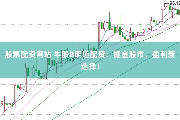 股票配资网站 牛股B明道配资：掘金股市，盈利新选择！