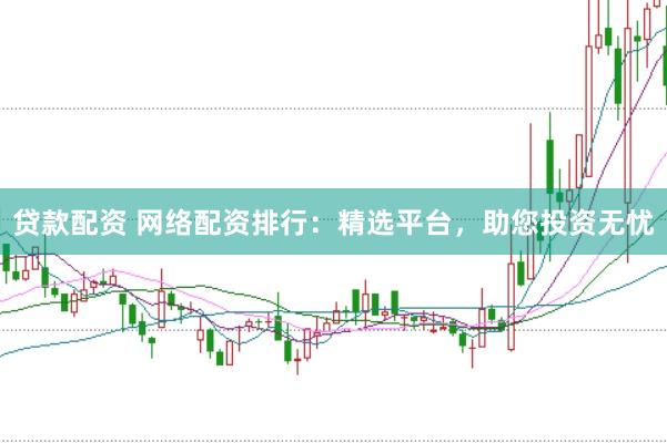 贷款配资 网络配资排行：精选平台，助您投资无忧