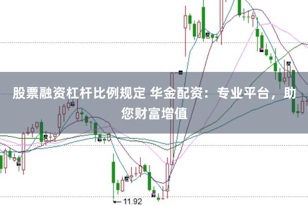 股票融资杠杆比例规定 华金配资：专业平台，助您财富增值