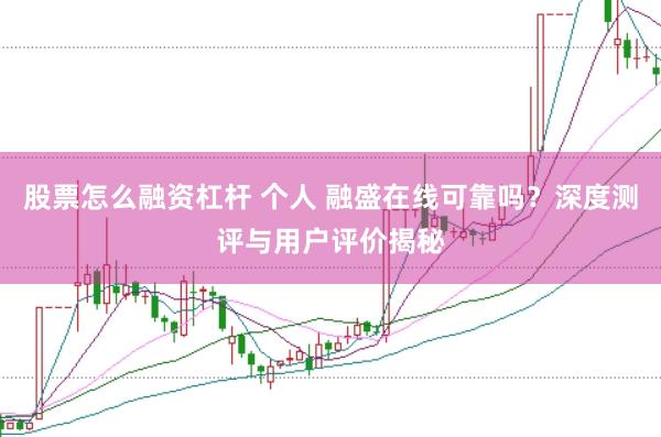 股票怎么融资杠杆 个人 融盛在线可靠吗？深度测评与用户评价揭秘