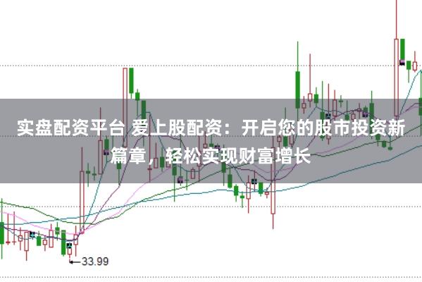 实盘配资平台 爱上股配资：开启您的股市投资新篇章，轻松实现财富增长