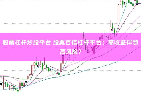 股票杠杆炒股平台 股票百倍杠杆平台：高收益伴随高风险？