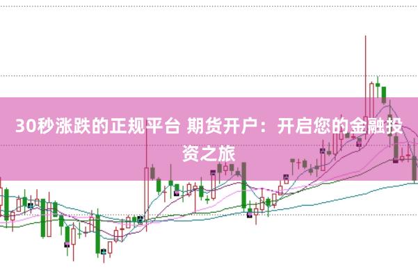 30秒涨跌的正规平台 期货开户：开启您的金融投资之旅