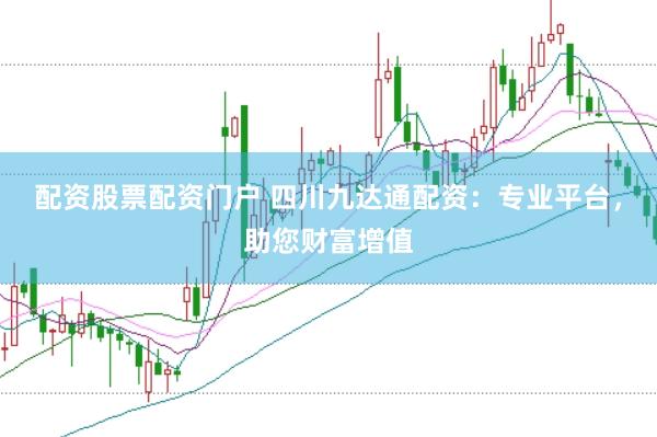 配资股票配资门户 四川九达通配资：专业平台，助您财富增值
