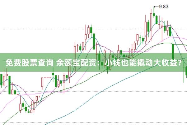 免费股票查询 余额宝配资：小钱也能撬动大收益？
