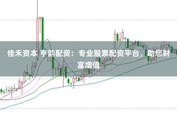 佳禾资本 亨韵配资：专业股票配资平台，助您财富增值