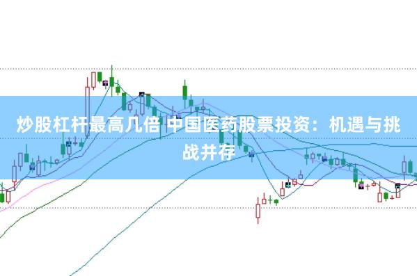 炒股杠杆最高几倍 中国医药股票投资：机遇与挑战并存