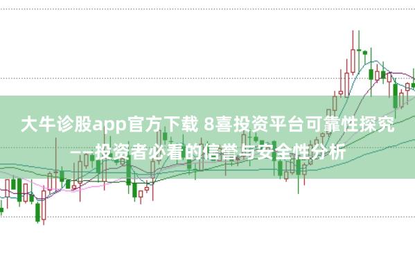 大牛诊股app官方下载 8喜投资平台可靠性探究——投资者必看的信誉与安全性分析