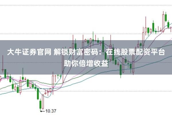 大牛证券官网 解锁财富密码：在线股票配资平台助你倍增收益