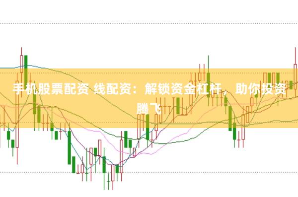 手机股票配资 线配资：解锁资金杠杆，助你投资腾飞