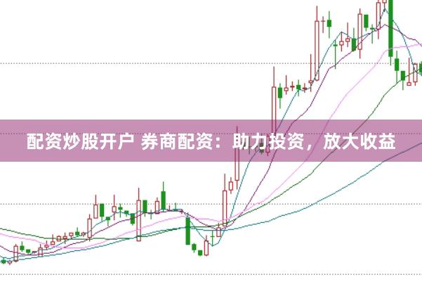 配资炒股开户 券商配资：助力投资，放大收益