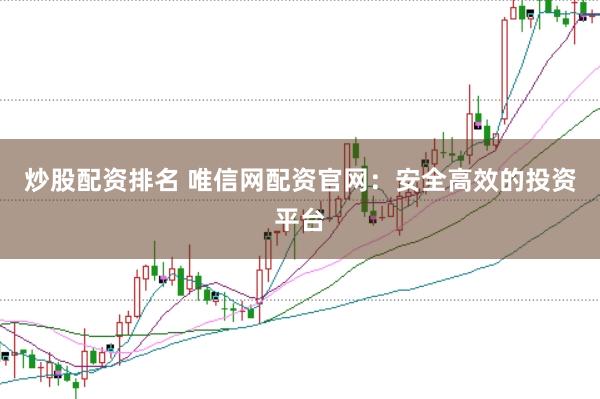 炒股配资排名 唯信网配资官网：安全高效的投资平台