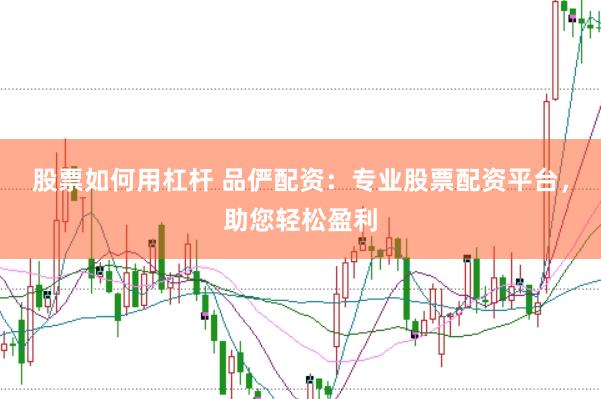 股票如何用杠杆 品俨配资：专业股票配资平台，助您轻松盈利