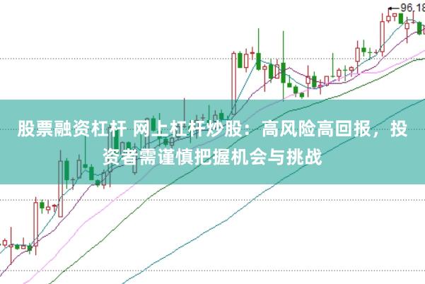 股票融资杠杆 网上杠杆炒股：高风险高回报，投资者需谨慎把握机会与挑战