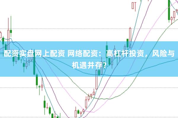 配资实盘网上配资 网络配资：高杠杆投资，风险与机遇并存？