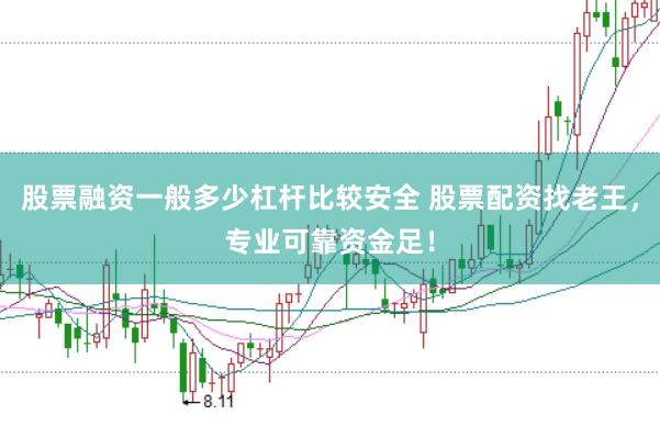 股票融资一般多少杠杆比较安全 股票配资找老王，专业可靠资金足！