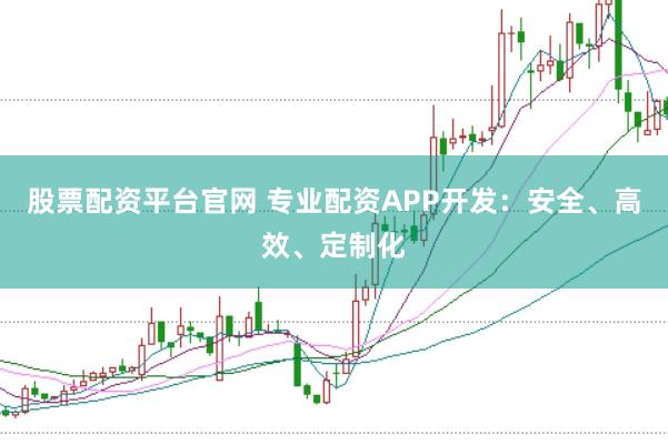 股票配资平台官网 专业配资APP开发：安全、高效、定制化