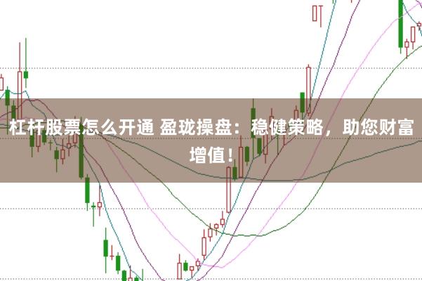 杠杆股票怎么开通 盈珑操盘：稳健策略，助您财富增值！