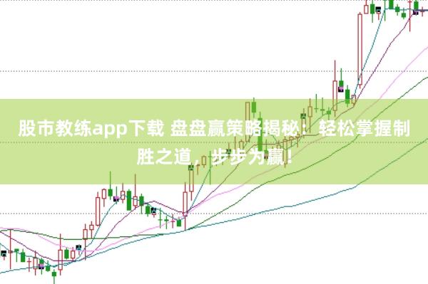股市教练app下载 盘盘赢策略揭秘：轻松掌握制胜之道，步步为赢！