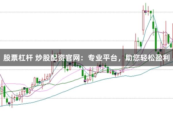 股票杠杆 炒股配资官网：专业平台，助您轻松盈利