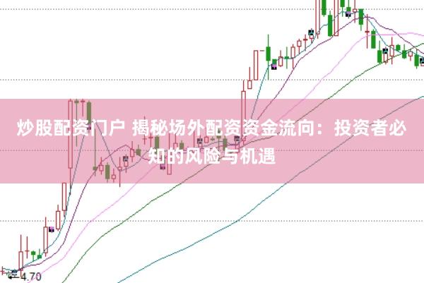 炒股配资门户 揭秘场外配资资金流向：投资者必知的风险与机遇