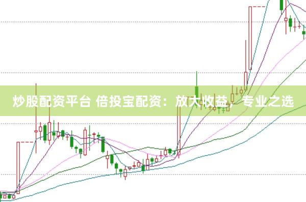 炒股配资平台 倍投宝配资：放大收益，专业之选