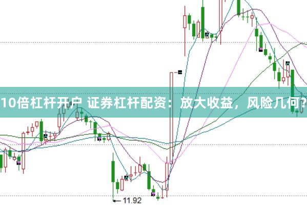 10倍杠杆开户 证券杠杆配资：放大收益，风险几何？