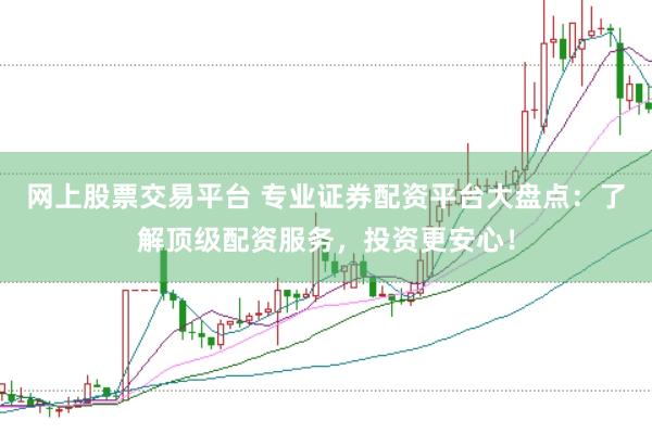 网上股票交易平台 专业证券配资平台大盘点：了解顶级配资服务，投资更安心！