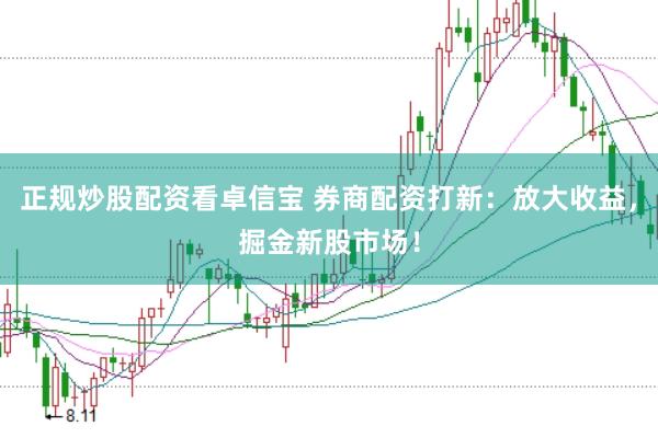正规炒股配资看卓信宝 券商配资打新：放大收益，掘金新股市场！