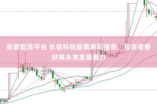 我要配资平台 长信科技股票表现强劲，投资者看好其未来发展潜力