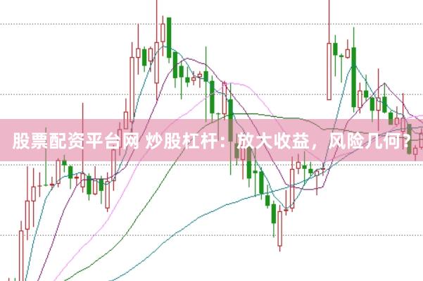 股票配资平台网 炒股杠杆：放大收益，风险几何？