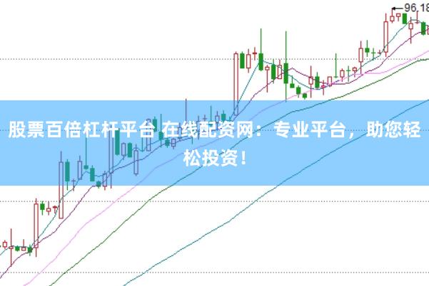 股票百倍杠杆平台 在线配资网：专业平台，助您轻松投资！