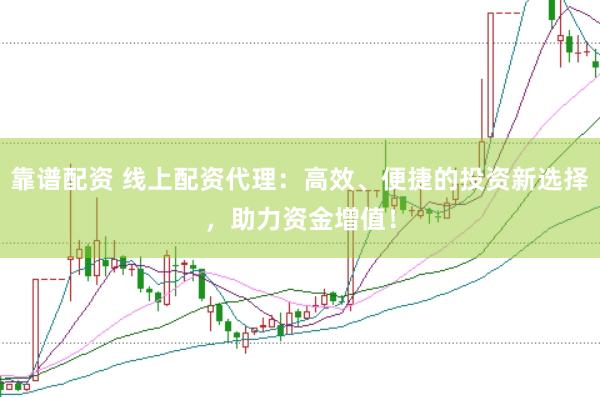 靠谱配资 线上配资代理：高效、便捷的投资新选择，助力资金增值！