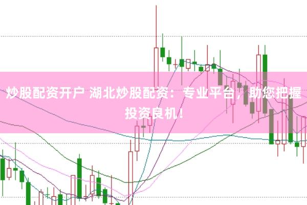 炒股配资开户 湖北炒股配资：专业平台，助您把握投资良机！