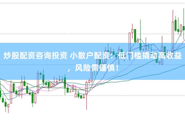 炒股配资咨询投资 小散户配资：低门槛撬动高收益，风险需谨慎！