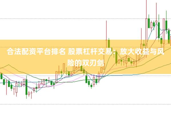 合法配资平台排名 股票杠杆交易：放大收益与风险的双刃剑