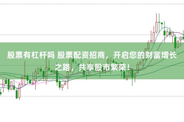 股票有杠杆吗 股票配资招商，开启您的财富增长之路，共享股市繁荣！