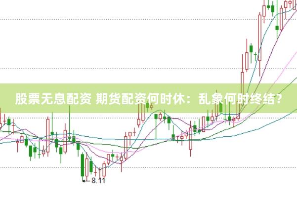 股票无息配资 期货配资何时休：乱象何时终结？