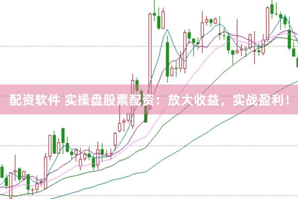 配资软件 实操盘股票配资：放大收益，实战盈利！