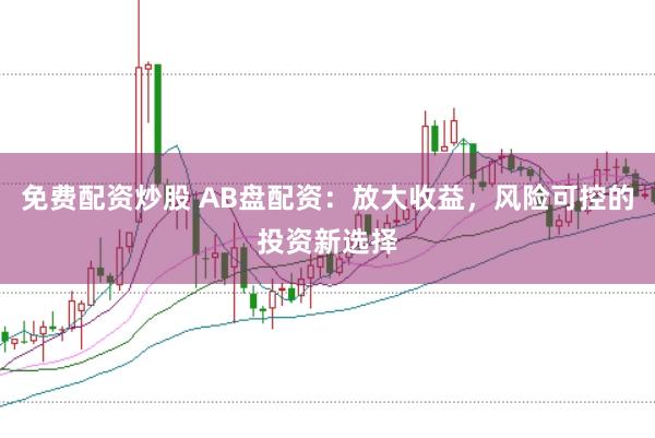 免费配资炒股 AB盘配资：放大收益，风险可控的投资新选择