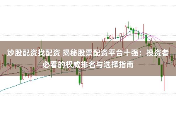 炒股配资找配资 揭秘股票配资平台十强：投资者必看的权威排名与选择指南