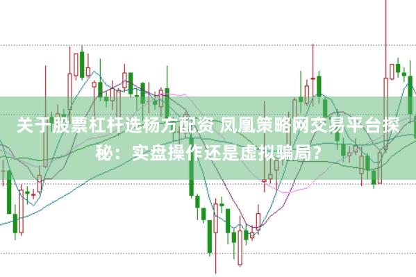 关于股票杠杆选杨方配资 凤凰策略网交易平台探秘:实盘操作还是虚拟骗局?