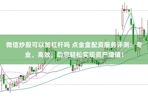 微信炒股可以加杠杆吗 点金盒配资服务评测:专业、高效,助您轻松实现资产增值!