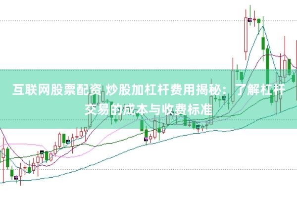 互联网股票配资 炒股加杠杆费用揭秘：了解杠杆交易的成本与收费标准