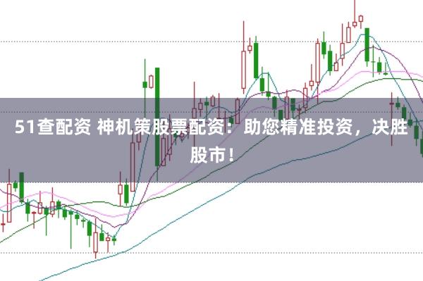 51查配资 神机策股票配资：助您精准投资，决胜股市！